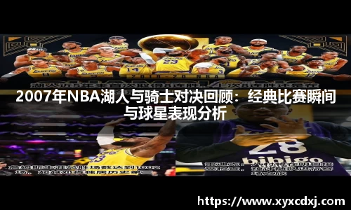 2007年NBA湖人与骑士对决回顾：经典比赛瞬间与球星表现分析