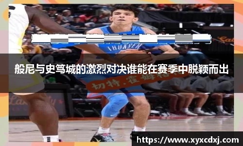 般尼与史笃城的激烈对决谁能在赛季中脱颖而出