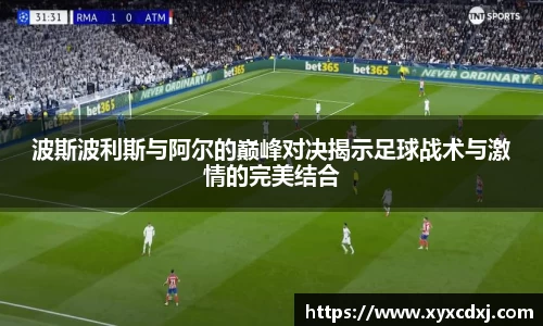 波斯波利斯与阿尔的巅峰对决揭示足球战术与激情的完美结合
