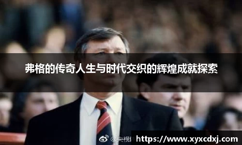 弗格的传奇人生与时代交织的辉煌成就探索