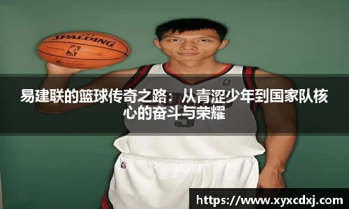 易建联的篮球传奇之路：从青涩少年到国家队核心的奋斗与荣耀